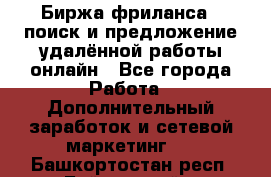 Биржа фриланса – поиск и предложение удалённой работы онлайн - Все города Работа » Дополнительный заработок и сетевой маркетинг   . Башкортостан респ.,Баймакский р-н